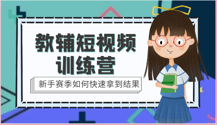 教辅短视频训练营-新手赛季如何快速拿到结果（15节课）-副业网创
