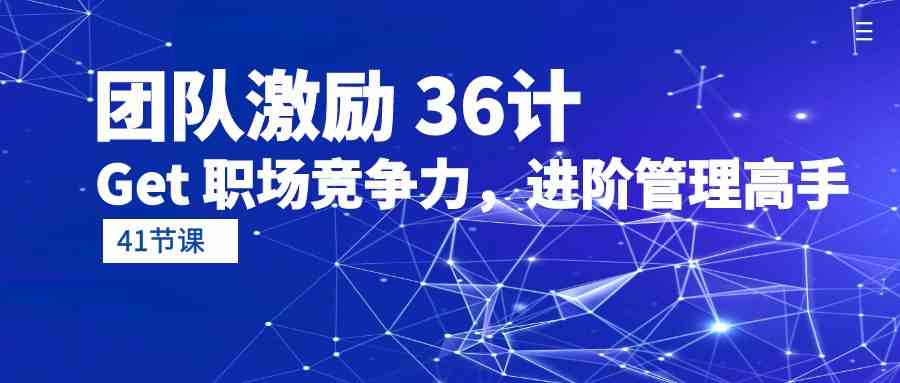 团队激励36计-Get职场竞争力，进阶管理高手（41节课）-副业网创