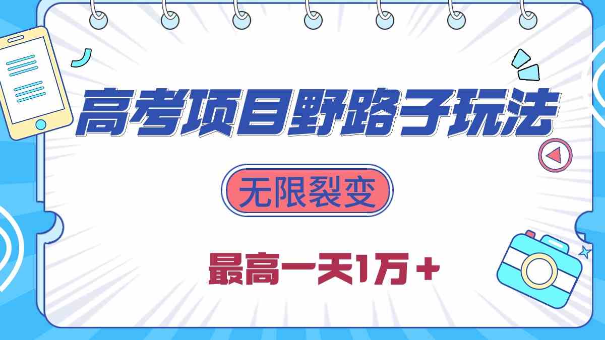 （10150期）2024高考项目野路子玩法，无限裂变，最高一天1W＋！-副业网创