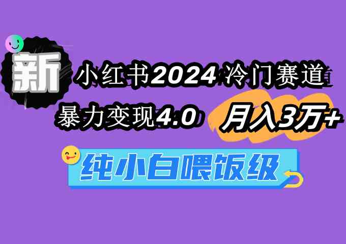 （9133期）小红书2024冷门赛道 月入3万+ 暴力变现4.0 纯小白喂饭级-副业网创