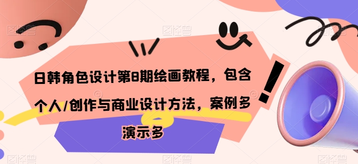 日韩角色设计第8期绘画教程，包含个人/创作与商业设计方法，案例多演示多-副业网创