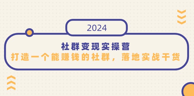 社群变现实操营，打造一个能赚钱的社群，落地实战干货，尤其适合知识变现-副业网创