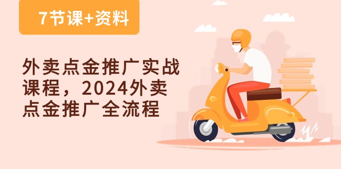 外卖点金推广实战课程，2024外卖点金推广全流程（7节课+资料）-副业网创