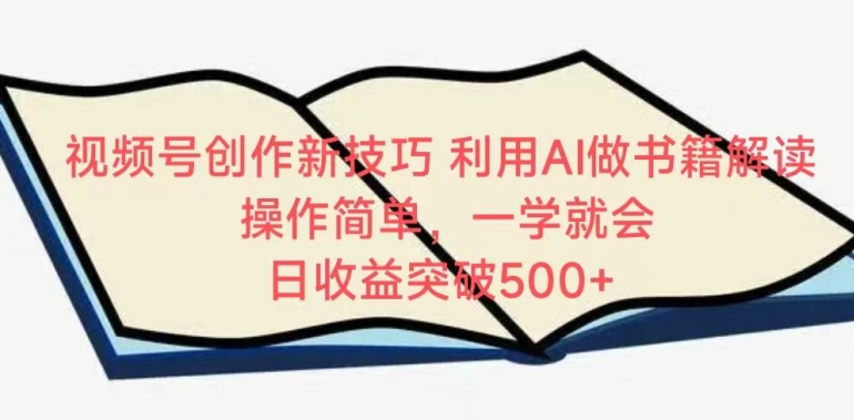 视频号创作新技巧，利用AI做书籍解读，操作简单，一学就会 日收益突破500+-副业网创