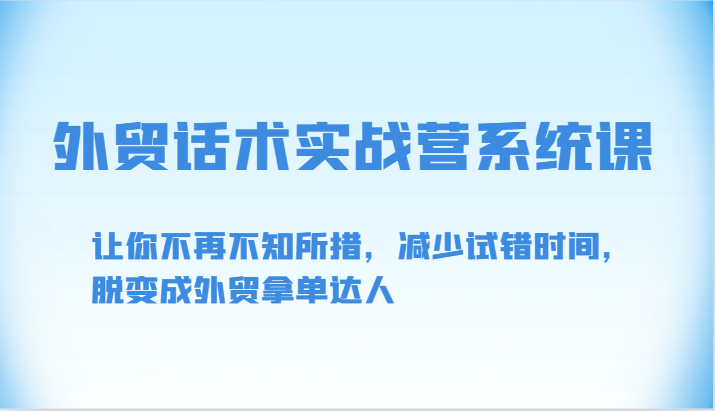 外贸话术实战营系统课-让你不再不知所措，减少试错时间，脱变成外贸拿单达人-副业网创