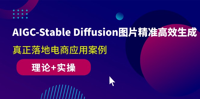 （10208期）AIGC-Stable Diffusion图片精准高效生成 真正落地电商应用案例(理论+实操)-副业网创
