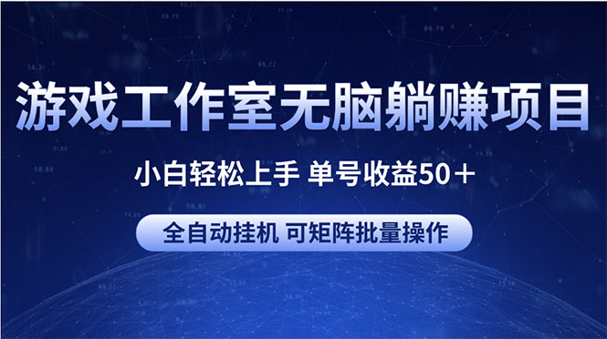 （10783期）游戏工作室无脑躺赚项目 小白轻松上手 单号收益50＋ 可矩阵批量操作-副业网创