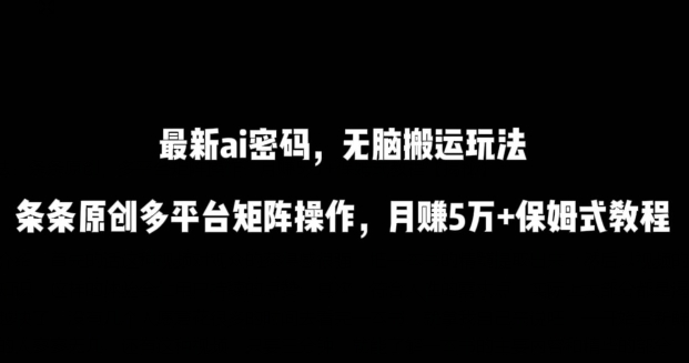 最新ai流量密码，傻瓜式搬运玩法，条条原创，多平台矩阵操作，月赚5万+保姆式教程-副业网创