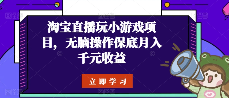 淘宝直播玩小游戏项目，无脑操作保底月入千元收益-副业网创