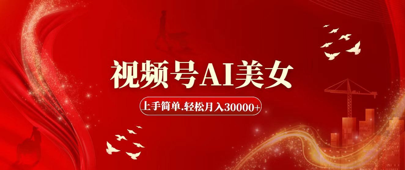 视频号AI美女，上手简单，轻松月入30000+-副业网创