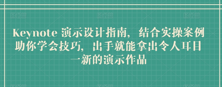 Keynote 演示设计指南，结合实操案例助你学会技巧，出手就能拿出令人耳目一新的演示作品-副业网创