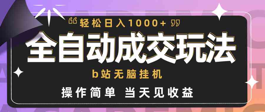 （9453期）全自动成交  b站无脑挂机 小白闭眼操作 轻松日入1000+ 操作简单 当天见收益-副业网创