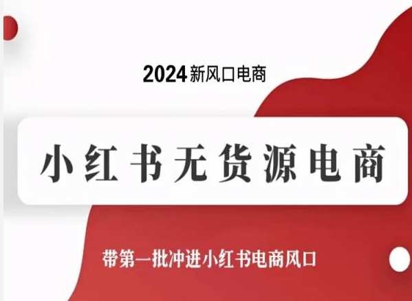 2024新风口电商，小红书无货源电商，带第一批冲进小红书电商风口-副业网创