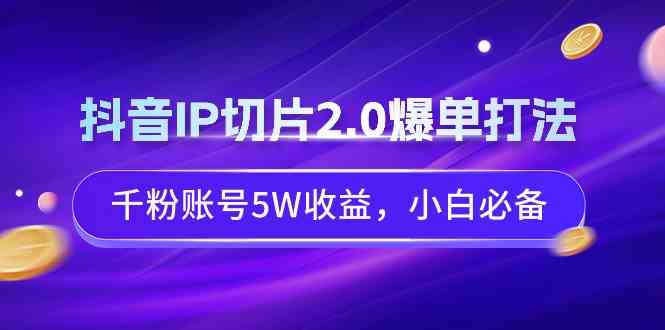 （9132期）抖音IP切片2.0爆单打法，千粉账号5W收益，小白必备-副业网创