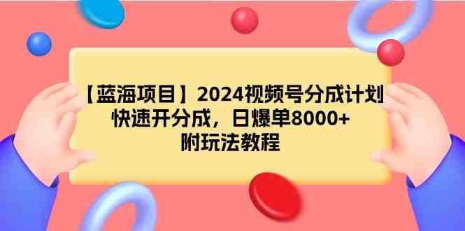 （9308期）【蓝海项目】2024视频号分成计划，快速开分成，日爆单8000+，附玩法教程-副业网创