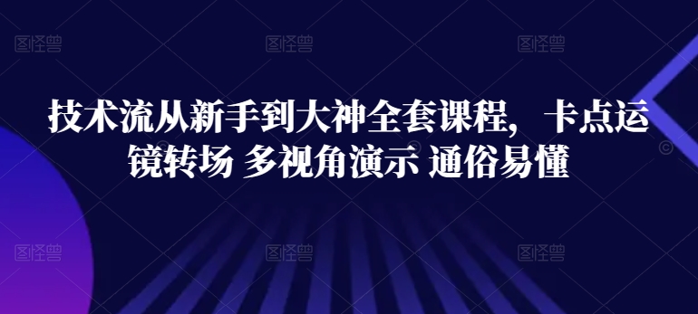 技术流从新手到大神全套课程，卡点运镜转场 多视角演示 通俗易懂-副业网创