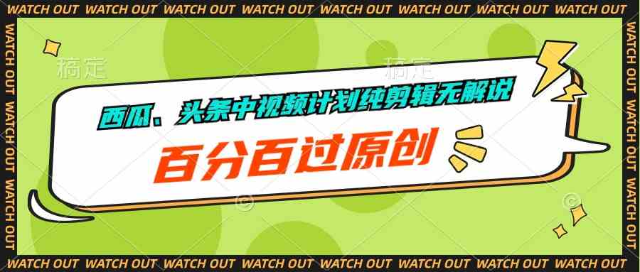 （10180期）西瓜、头条中视频计划纯剪辑无解说，百分百过原创-副业网创