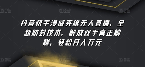 抖音快手漫威英雄无人直播，全新防封技术，解放双手真正躺赚，轻松月入万元-副业网创
