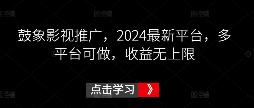 鼓象影视推广，2024最新平台，多平台可做，收益无上限-副业网创