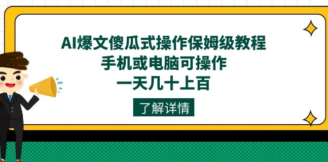 AI爆文傻瓜式操作保姆级教程，手机或电脑可操作，一天几十上百！-副业网创