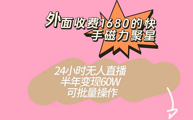 外面收费1680的快手磁力聚星项目，24小时无人直播 半年变现60W，可批量操作-副业网创