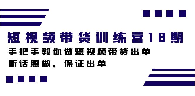 短视频带货训练营18期，手把手教你做短视频带货出单，听话照做，保证出单-副业网创