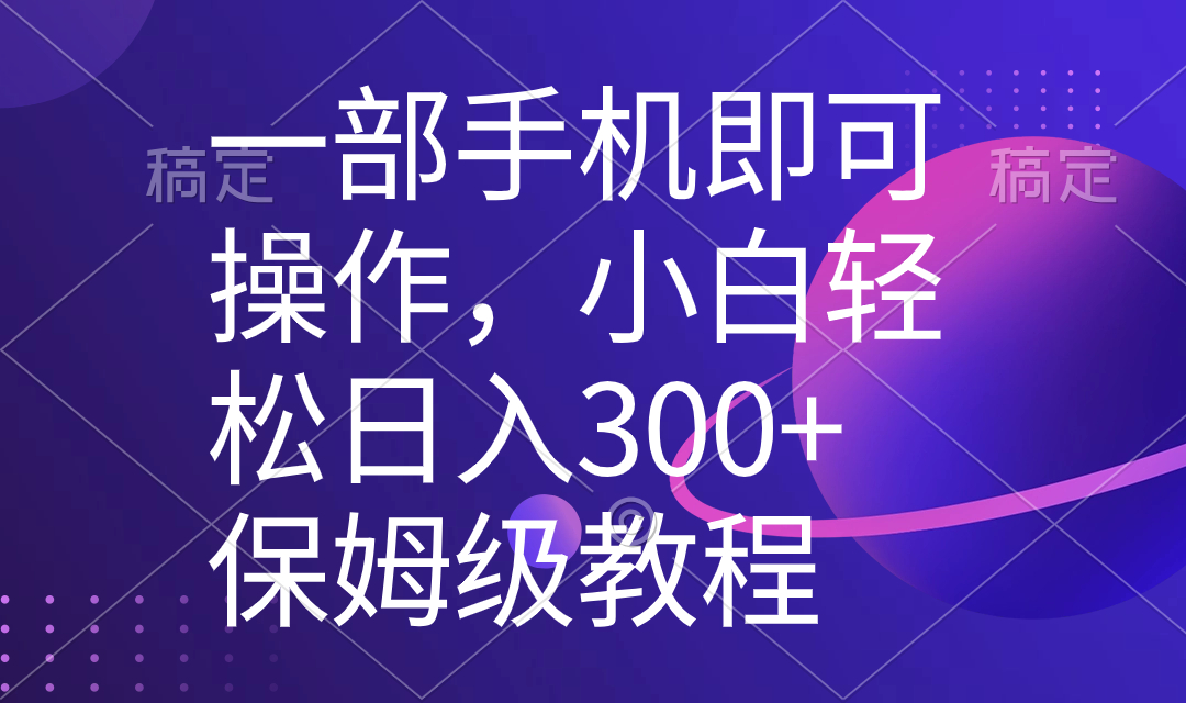 一部手机即可操作，小白轻松上手日入300+保姆级教程，五分钟一个原创视频-副业网创