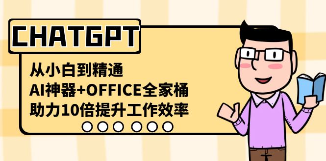 CHATGPT-从小白到精通，AI神器+OFFICE全家桶，助力10倍提升工作效率-副业网创