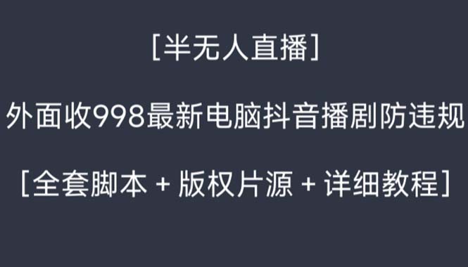 外面收998新半无人直播电脑抖音播剧防违规【全套脚本+版权片源+详细教程】-副业网创