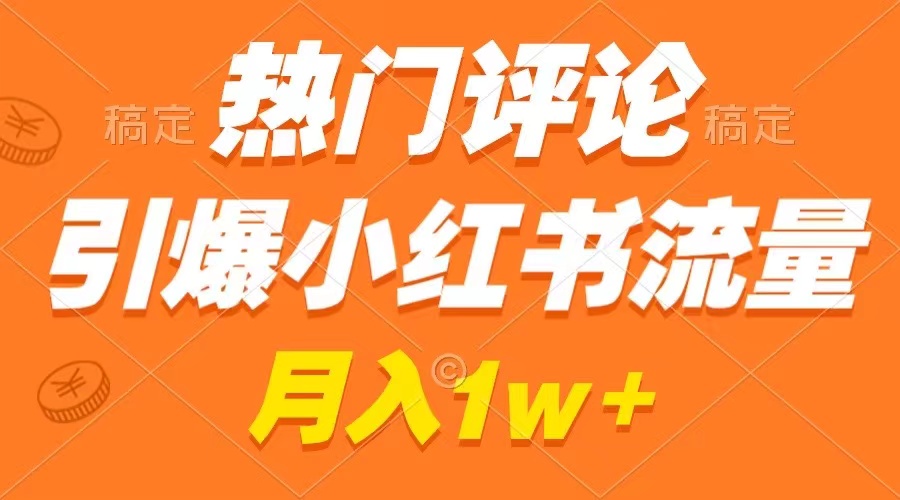 热门评论引爆小红书流量，作品制作简单，广告接到手软，月入过万不是梦-副业网创