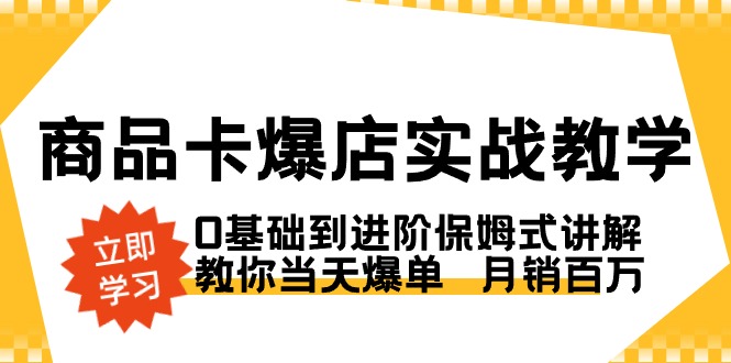 商品卡·爆店实战教学，0基础到进阶保姆式讲解，教你当天爆单 月销百万-副业网创