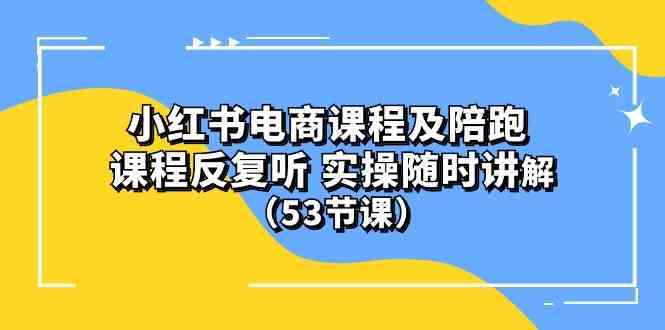 (10170期）小红书电商课程及陪跑 课程反复听 实操随时讲解 （53节课）-副业网创