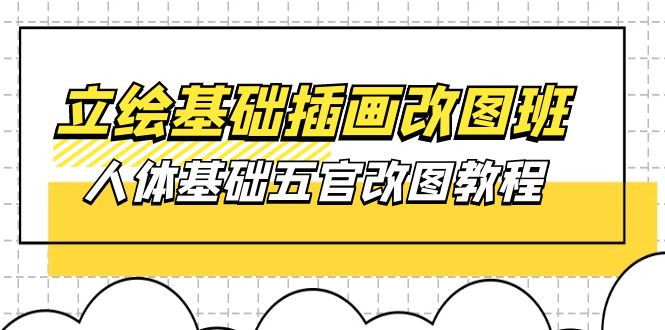 （10689期）立绘基础-插画改图班【第1期】：人体基础五官改图教程- 37节视频+课件-副业网创