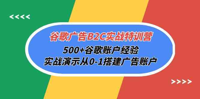 （10096期）谷歌广告B2C实战特训营，500+谷歌账户经验，实战演示从0-1搭建广告账户-副业网创