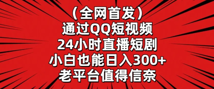 全网首发，通过QQ短视频24小时直播短剧，小白也能日入300+-副业网创