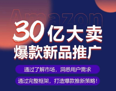 亚马逊·30亿大卖爆款新品推广，可复制、全程案例实操的爆款推新SOP-副业网创