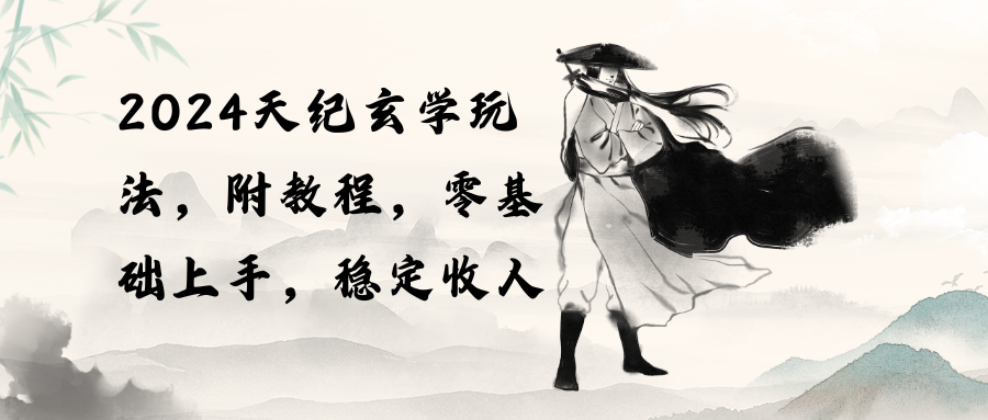 （10239期）2024天纪玄学玩法，零基础上手，稳定收入（教程+工具）-副业网创