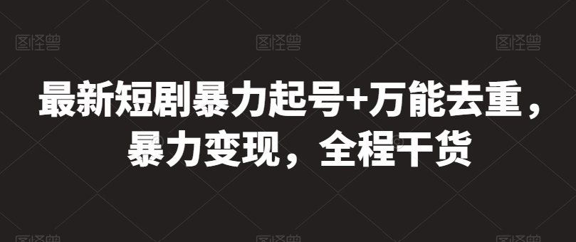 最新短剧暴力起号+万能去重，暴力变现，全程干货-副业网创