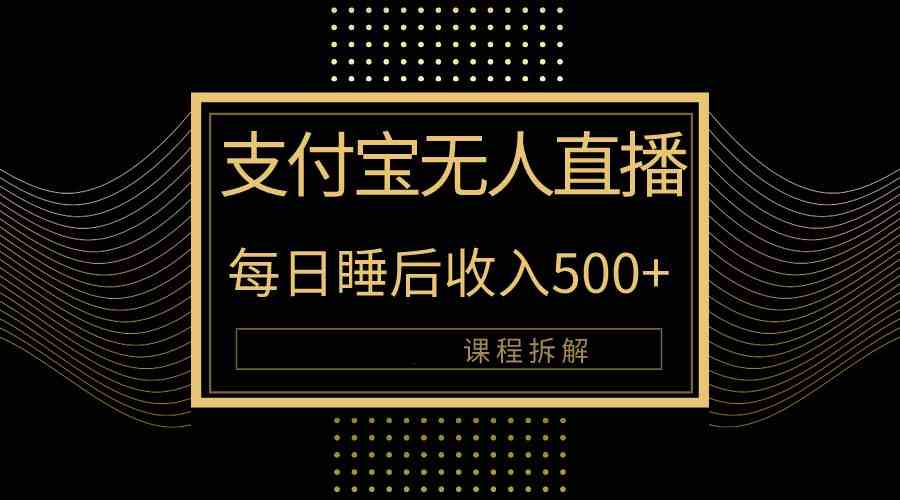 （10135期）支付宝无人直播新玩法大曝光！日入500+，教程拆解！-副业网创
