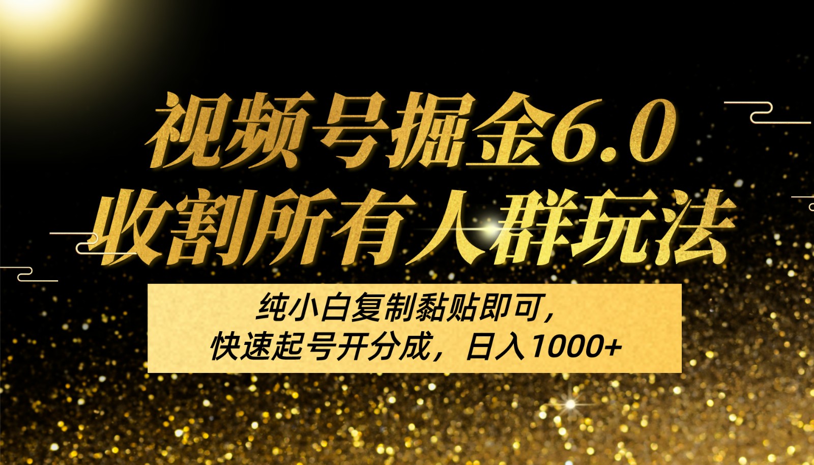 视频号掘金6.0收割所有人群玩法！纯小白复制黏贴即可，快速起号开分成，日入1000+-副业网创