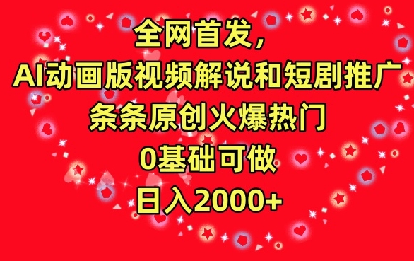 全网首发，AI动画版视频解说和短剧推广，条条原创火爆热门，0基础可做，日入2000+-副业网创