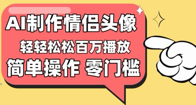 【零门槛高收益】情侣头像视频，播放量百万不是梦-副业网创