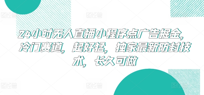 24小时无人直播小程序点广告掘金，冷门赛道，起好猛，独家最新防封技术，长久可做-副业网创