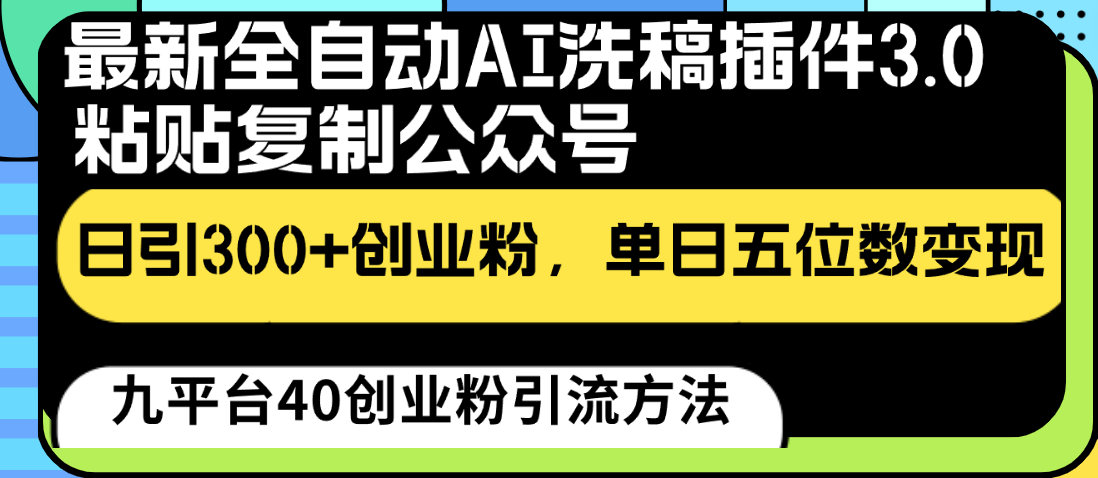 最新全自动AI洗稿插件3.0，粘贴复制公众号日引300+创业粉，单日五位数变现-副业网创