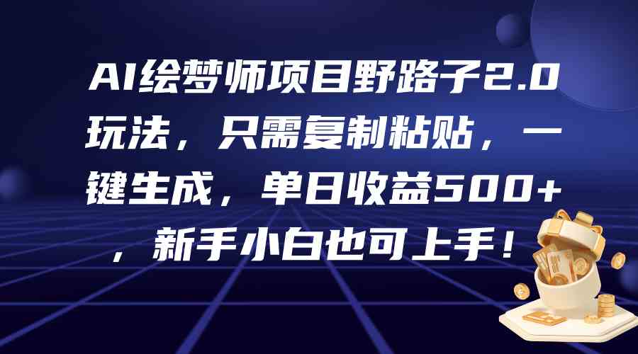 （9876期）AI绘梦师项目野路子2.0玩法，只需复制粘贴，一键生成，单日收益500+，新…-副业网创