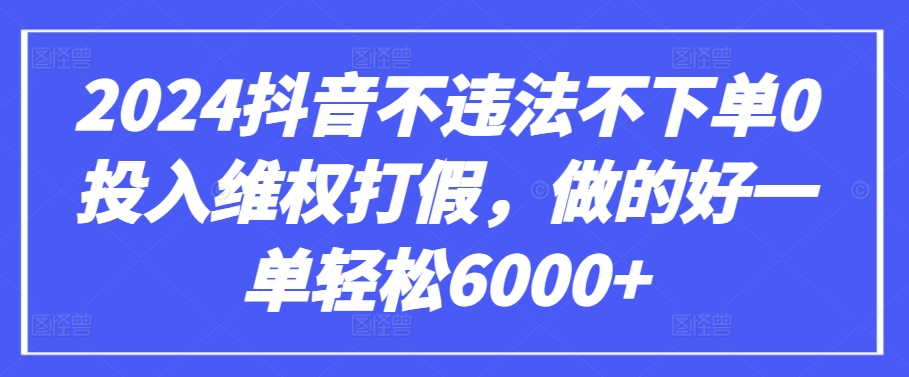 2024抖音不违法不下单0投入维权打假，做的好一单轻松6000+【仅揭秘】-副业网创