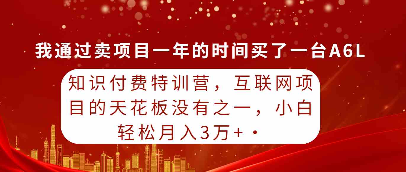 （9469期）知识付费特训营，互联网项目的天花板，没有之一，小白轻轻松松月入三万+-副业网创