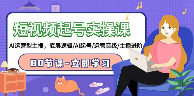 短视频起号实操课，AI运营型主播，底层逻辑/AI起号/运营晋级/主播进阶/80节课-副业网创