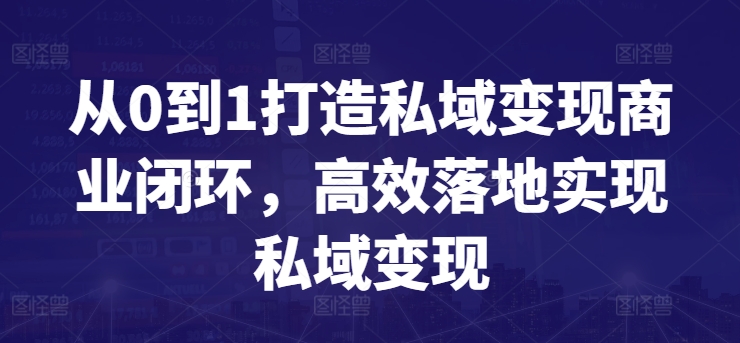 从0到1打造私域变现商业闭环，高效落地实现私域变现-副业网创