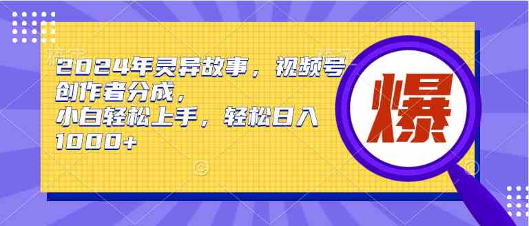 （9833期）2024年灵异故事，视频号创作者分成，小白轻松上手，轻松日入1000+-副业网创